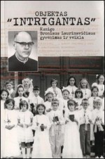 Objektas „Intrigantas“: kunigo Broniaus Laurinavičiaus gyvenimas ir veikla. – Vilnius, 2002. Knygos viršelis
