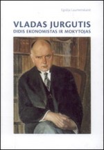Laumenskaitė, Egidija. Vladas Jurgutis: didis ekonomistas ir mokytojas. – Vilnius, 2008. Knygos viršelis