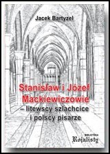 Bartyzel, Jacek. Stanisław i Józef Mackiewiczowie – litewscy szlachcice i polscy pisarze. – Wroclaw, 2016. Knygos viršelis