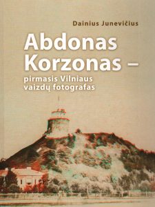 Junevičius, Dainius. Abdonas Korzonas – pirmasis Vilniaus vaizdų fotografas. – Vilnius, 2018. Knygos viršelis